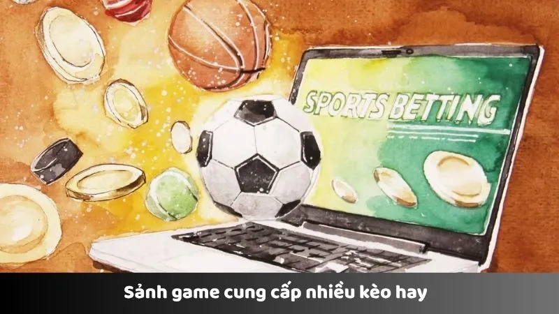 Sảnh game cung cấp nhiều kèo hay