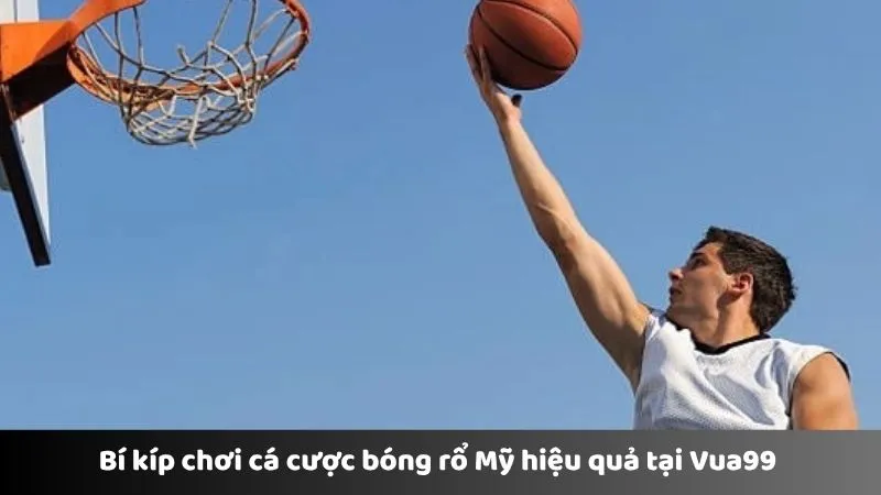 Bí kíp chơi cá cược bóng rổ Mỹ hiệu quả tại Vua99