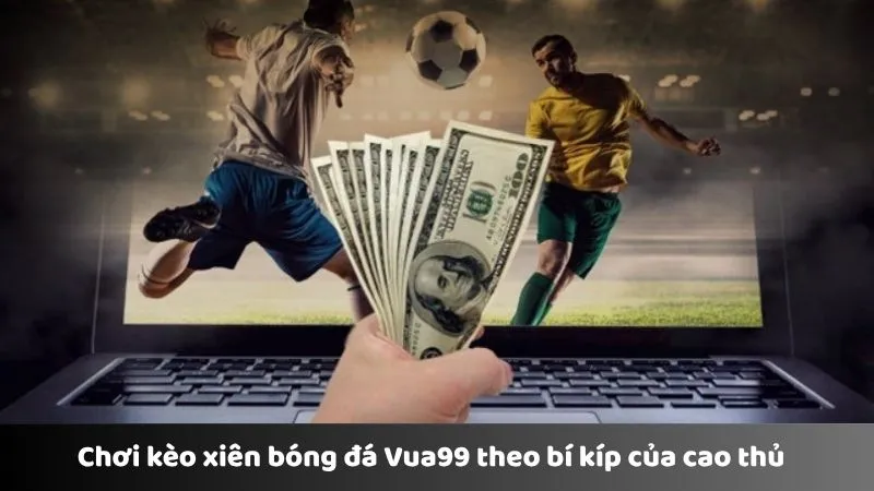 Mẹo chơi kèo xiên bóng đá Vua99 từ cao thủ