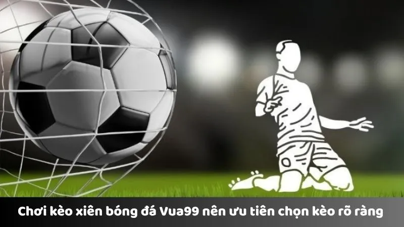 Chơi kèo xiên bóng đá Vua99 nên ưu tiên chọn kèo rõ ràng