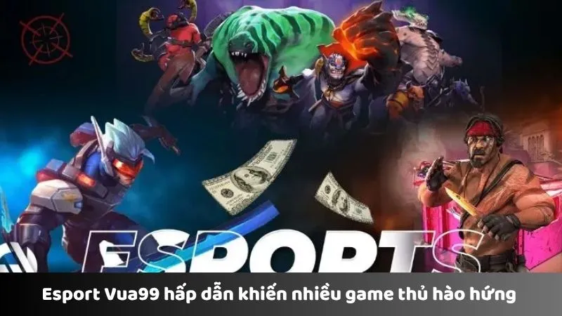 Esport Vua99 hấp dẫn khiến nhiều game thủ hào hứng