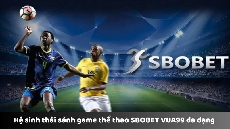 Hệ sinh thái sảnh game thể thao SBOBET VUA99 đa dạng