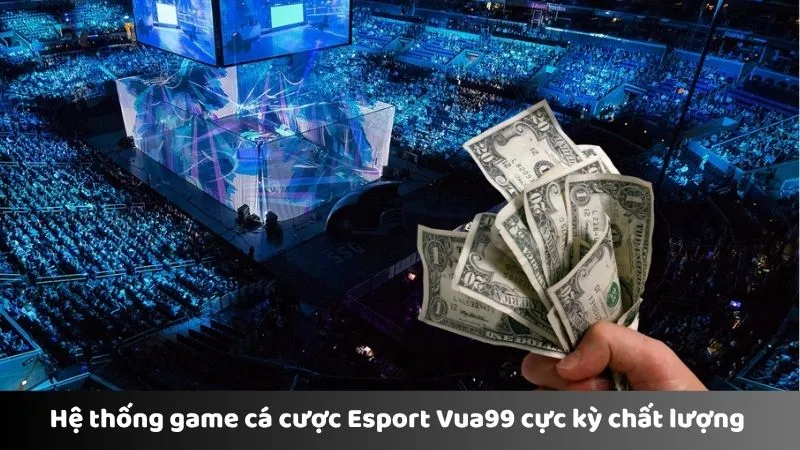 Hệ thống game cá cược Esport Vua99 cực kỳ chất lượng