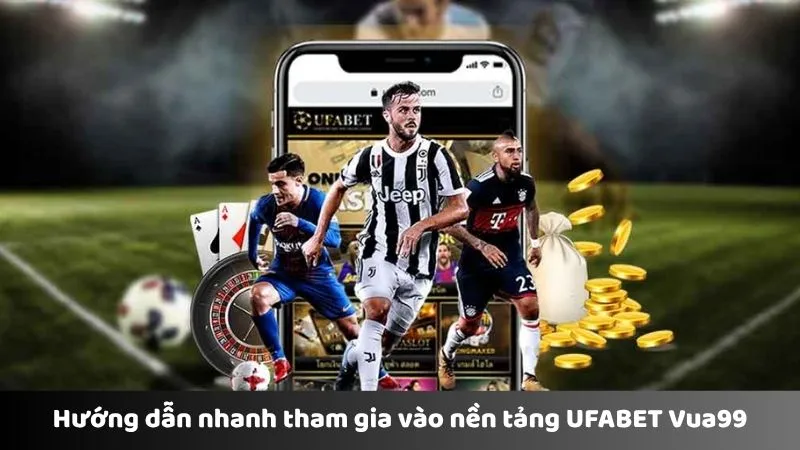 Hướng dẫn nhanh tham gia vào nền tảng UFABET Vua99