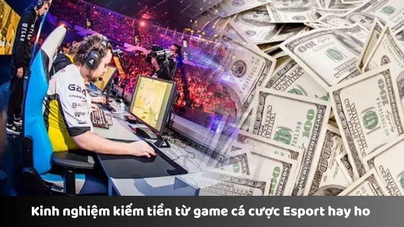 Kinh nghiệm kiếm tiền từ game cá cược Esport hay ho 