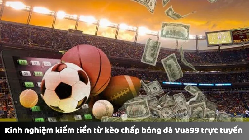 Kinh nghiệm kiếm tiền từ kèo chấp bóng đá Vua99 trực tuyến 