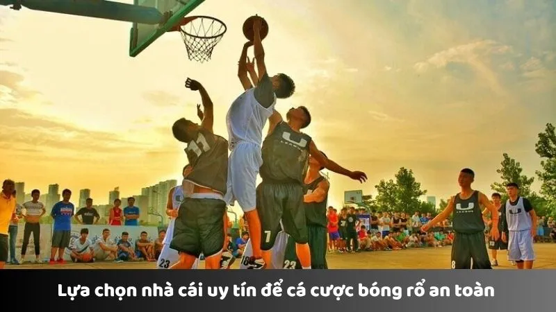 Lựa chọn nhà cái uy tín để cá cược bóng rổ an toàn