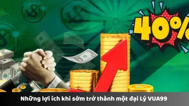 Những lợi ích khi sớm trở thành một đại lý VUA99