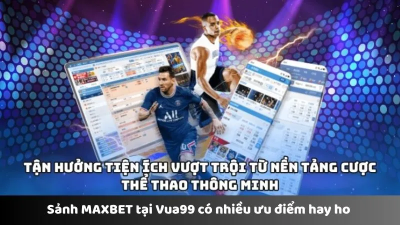 Sảnh MAXBET tại Vua99 có nhiều ưu điểm hay ho