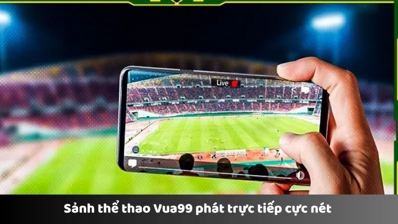 Sảnh thể thao Vua99 phát trực tiếp cực nét
