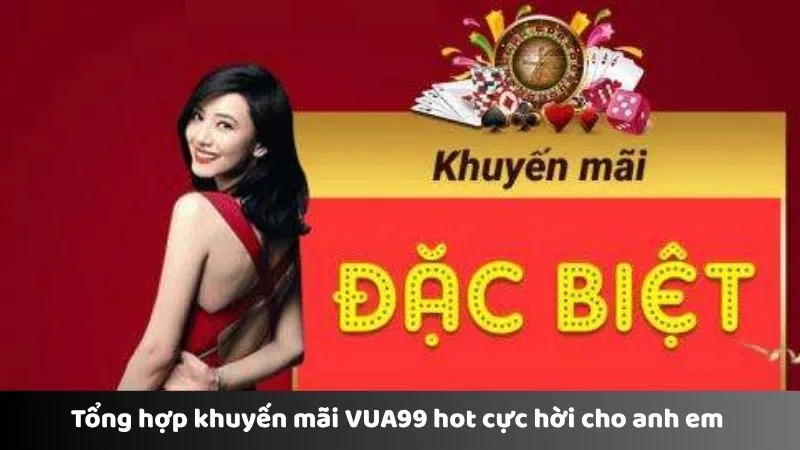 Tổng hợp khuyến mãi VUA99 hot cực hời cho anh em