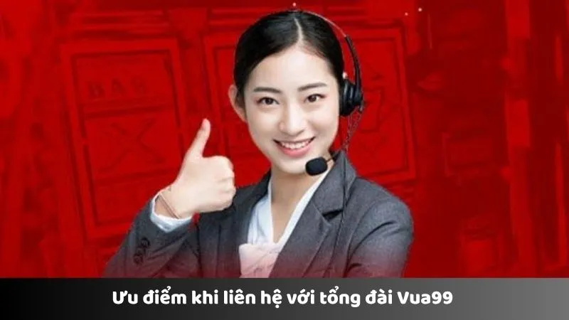 Ưu điểm khi liên hệ với tổng đài Vua99 