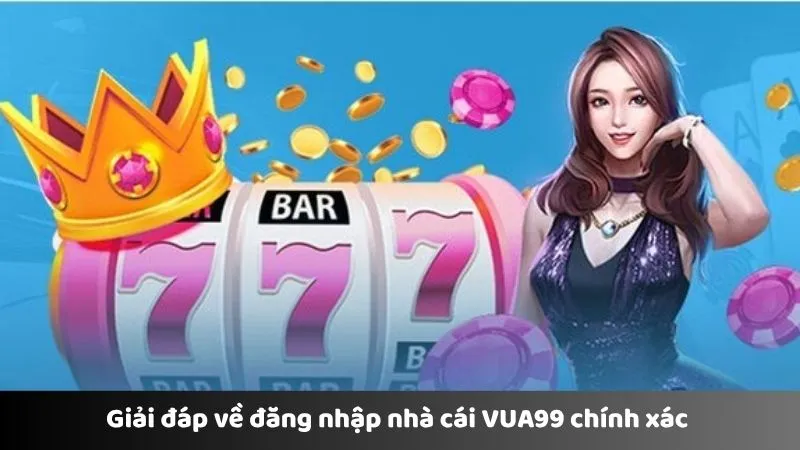 Giải đáp về đăng nhập nhà cái VUA99 chính xác