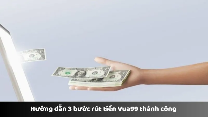 Hướng dẫn 3 bước rút tiền Vua99 thành công
