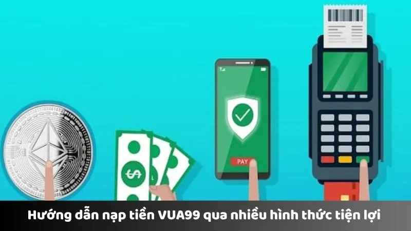 Hướng dẫn nạp tiền VUA99 qua nhiều hình thức tiện lợi 