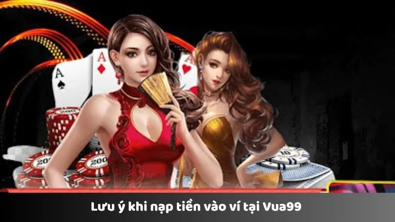 Lưu ý khi nạp tiền vào ví tại VUA99 