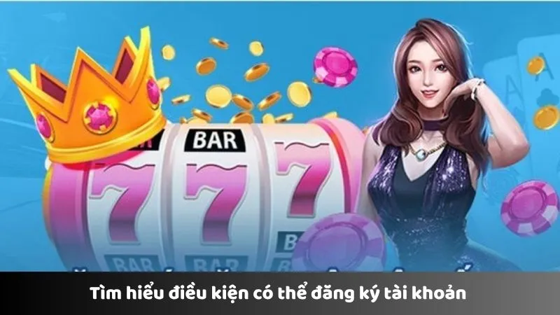 Tìm hiểu điều kiện có thể đăng ký tài khoản